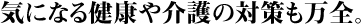 気になる健康や介護の対策も万全